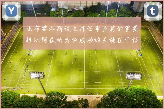 法布雷加斯谈主帅任命坚持的重要性以阿森纳为例成功的关键在于信任与耐心