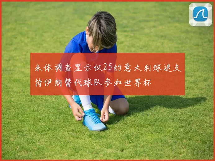米体调查显示仅25的意大利球迷支持伊朗替代球队参加世界杯