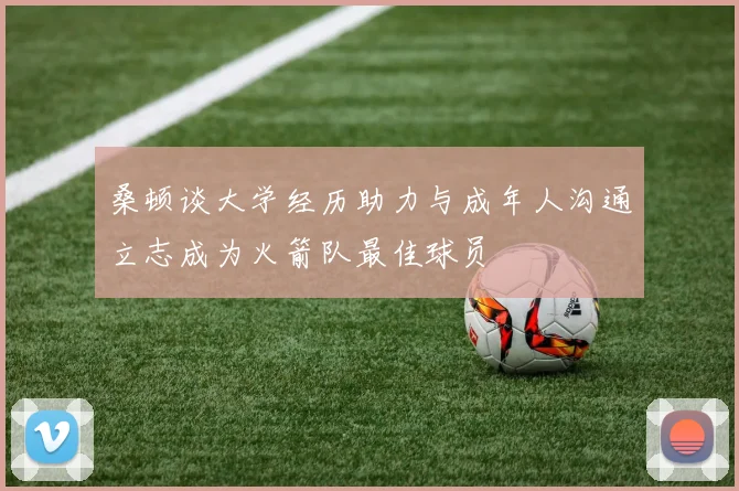 桑顿谈大学经历助力与成年人沟通立志成为火箭队最佳球员