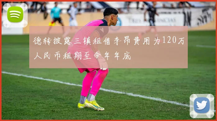 德转披露三镇租借李昂费用为120万人民币租期至今年年底