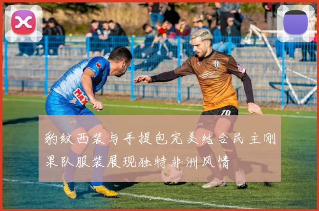 豹纹西装与手提包完美结合民主刚果队服装展现独特非洲风情