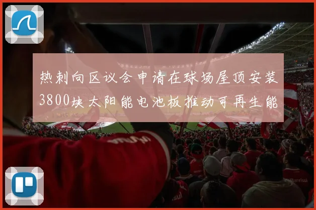 热刺向区议会申请在球场屋顶安装3800块太阳能电池板推动可再生能源发展