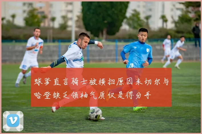 球爹直言骑士被横扫原因米切尔与哈登缺乏领袖气质仅是得分手