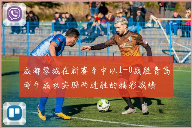 成都蓉城在新赛季中以1-0战胜青岛海牛成功实现两连胜的精彩战绩