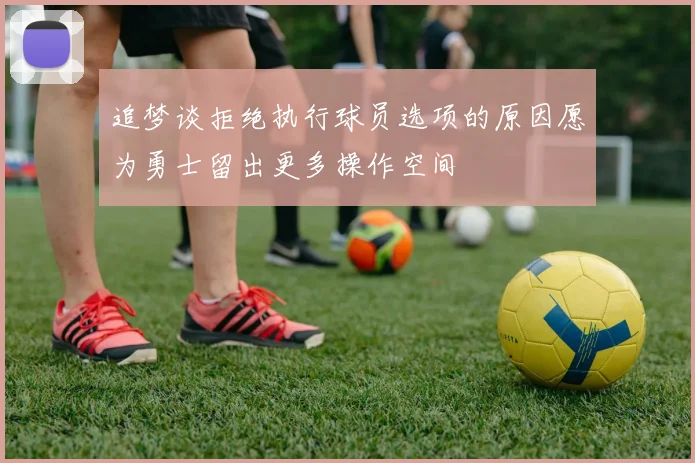 追梦谈拒绝执行球员选项的原因愿为勇士留出更多操作空间