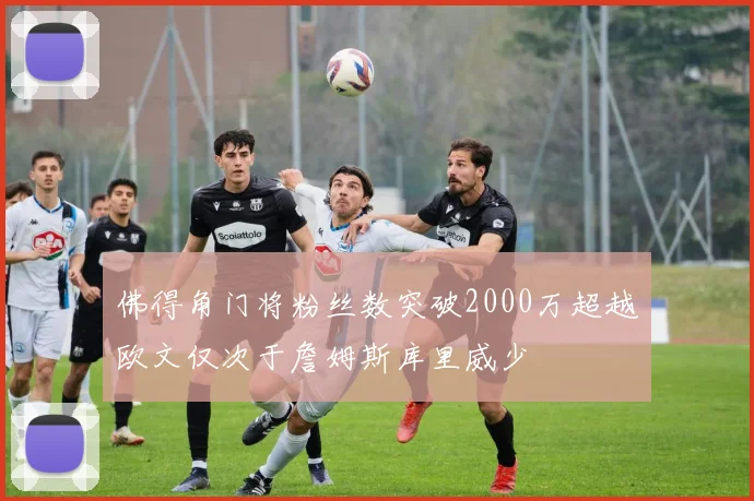 佛得角门将粉丝数突破2000万超越欧文仅次于詹姆斯库里威少