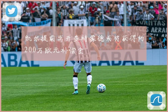 凯尔提前离开多特蒙德或将获得约200万欧元补偿金