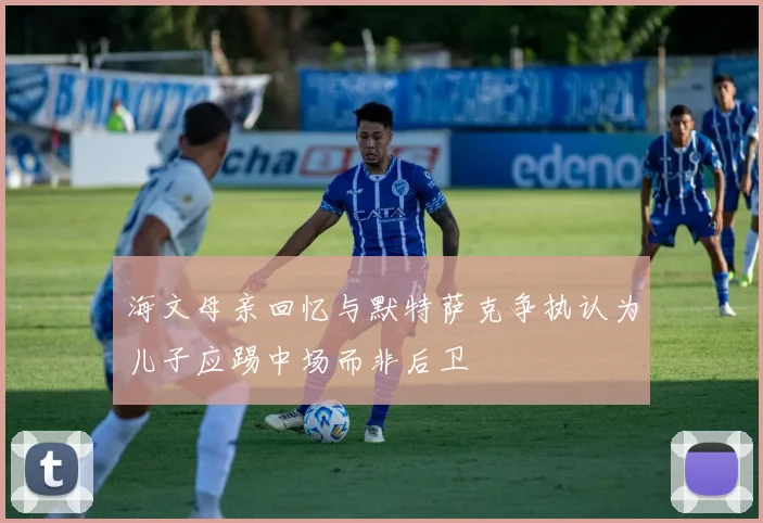 海文母亲回忆与默特萨克争执认为儿子应踢中场而非后卫